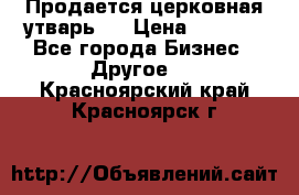 Продается церковная утварь . › Цена ­ 6 200 - Все города Бизнес » Другое   . Красноярский край,Красноярск г.